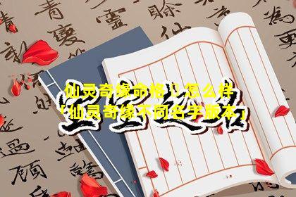 仙灵奇缘命格 ☘ 怎么样「仙灵奇缘不同名字版本」